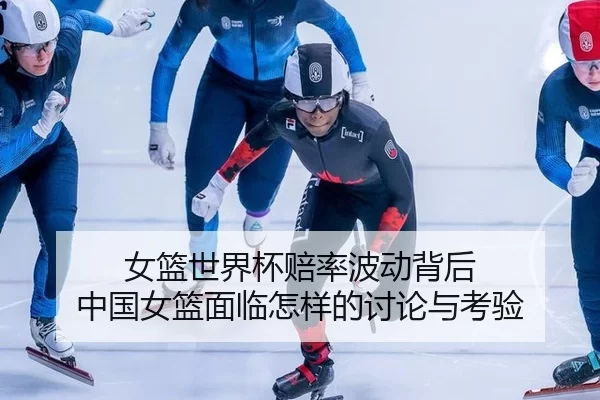女篮世界杯赔率波动背后 中国女篮面临怎样的讨论与考验